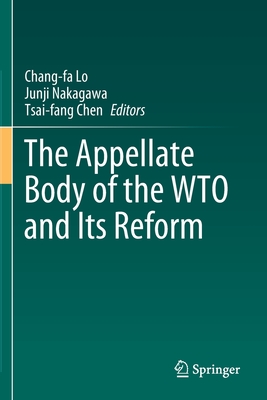 The Appellate Body of the Wto and Its Reform - Lo, Chang-Fa (Editor), and Nakagawa, Junji (Editor), and Chen, Tsai-Fang (Editor)