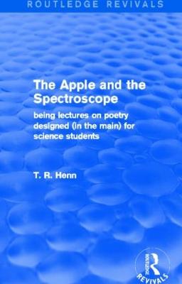 The Apple and the Spectroscope (Routledge Revivals): Being Lectures on Poetry Designed (in the main) for Science Students - Henn, T