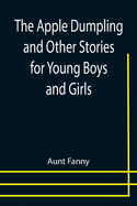The Apple Dumpling and Other Stories for Young Boys and Girls