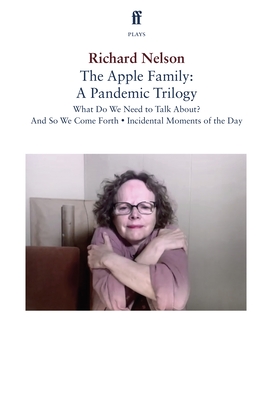 The Apple Family: A Pandemic Trilogy: What Do We Need to Talk About?; And So We Come Forth; Incidental Moments of the Day - Nelson, Richard