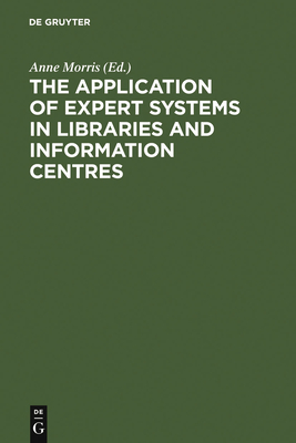 The Application of Expert Systems in Libraries and Information Centres - Morris, Anne (Editor)