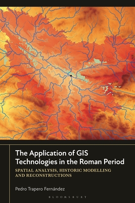 The Application of GIS Technologies in the Roman Period: Spatial Analysis, Historic Modelling and Reconstructions - Fernndez, Pedro Trapero
