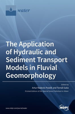 The Application of Hydraulic and Sediment Transport Models in Fluvial Geomorphology - Radecki-Pawlik, Artur (Guest editor), and Galia, Toms (Guest editor)