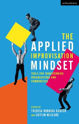 The Applied Improvisation Mindset: Tools for Transforming Organizations and Communities - Dudeck, Theresa Robbins (Editor), and McClure, Caitlin (Editor)