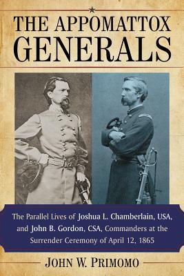 The Appomattox Generals: The Parallel Lives of Joshua L. Chamberlain, USA, and John B. Gordon, CSA, Commanders at the Surrender Ceremony of April 12, 1865 - Primomo, John W.