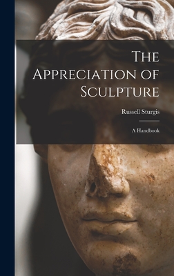 The Appreciation of Sculpture: a Handbook - Sturgis, Russell 1836-1909