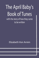 The April Baby's Book of Tunes; with the story of how they came to be written
