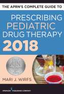 The Aprn's Complete Guide to Prescribing Pediatric Drug Therapy 2018