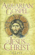The Aquarian Gospel of Jesus the Christ: The Philosophic and Practical Basis of the Religion of the Aquarian Age of the World and of the Church Universal, Transcribed from the Book of God's Remembrances, Known as the Akashic Records