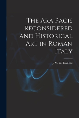 The Ara Pacis Reconsidered and Historical Art in Roman Italy - Toynbee, J M C (Jocelyn M C ) 18 (Creator)