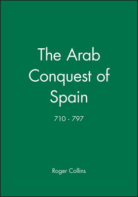 The Arab Conquest of Spain: 710 - 797 - Collins, Roger