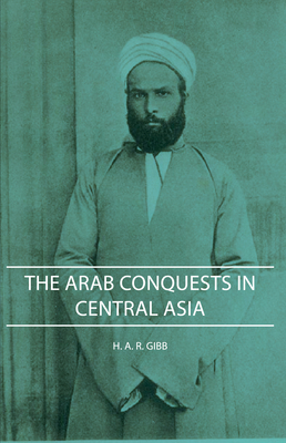 The Arab Conquests in Central Asia - Gibb, H A R