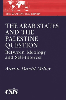 The Arab States and the Palestine Question: Between Ideology and Self-Interest - Miller, Aaron David