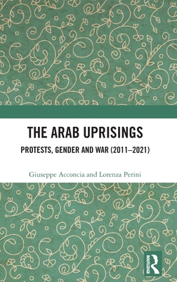 The Arab Uprisings: Protests, Gender and War (2011-2021) - Acconcia, Giuseppe, and Perini, Lorenza