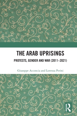 The Arab Uprisings: Protests, Gender and War (2011-2021) - Acconcia, Giuseppe, and Perini, Lorenza