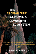 The Arabian Gulf Economic & Investment Ecosystem: Unfold the Arabian Gulf Countries Economic & Investment Landscape