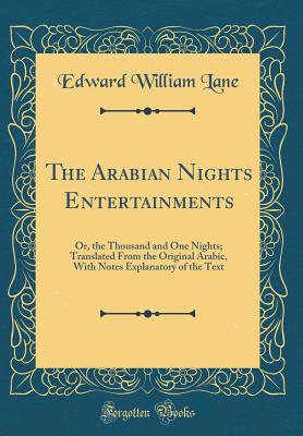 The Arabian Nights Entertainments: Or, the Thousand and One Nights; Translated from the Original Arabic, with Notes Explanatory of the Text (Classic Reprint) - Lane, Edward William