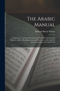 The Arabic Manual: Comprising a Condensed Grammar of Both the Classical and Modern Arabic; Reading Lessons and Exercises, With Analyses and a Vocabulary of Useful Words