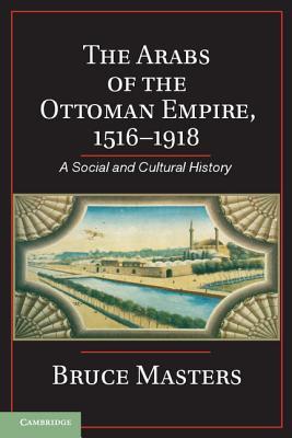 The Arabs of the Ottoman Empire, 1516-1918: A Social and Cultural History - Masters, Bruce