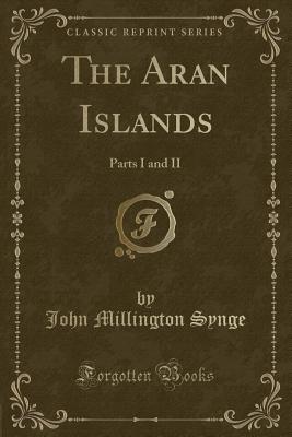 The Aran Islands: Parts I and II (Classic Reprint) - Synge, John Millington