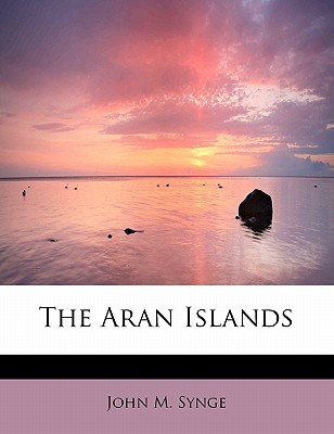 The Aran Islands - Synge, J M, and Synge, John M