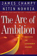 The Arc of Ambition: Defining Moments in the Making of a Leader - Champy, James A, and Nohria, Nitin