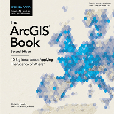 The ArcGIS Book: 10 Big Ideas about Applying the Science of Where - Harder, Christian (Editor), and Brown, Clint (Editor)