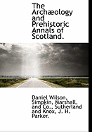 The Archology And Prehistoric Annals Of Scotland...