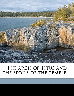 The Arch of Titus and the Spoils of the Temple ... - Knight, William