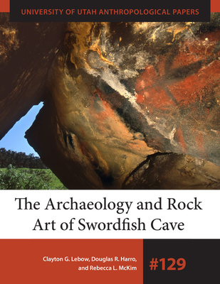 The Archaeology and Rock Art of Swordfish Cave - LeBow, Clayton G (Editor), and Harro, Douglas R (Editor), and McKim, Rebecca L (Editor)