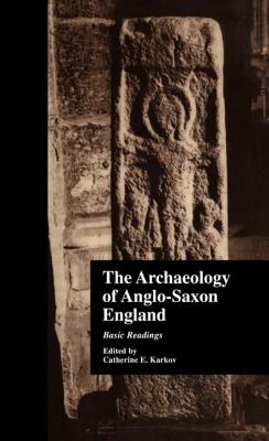 The Archaeology of Anglo-Saxon England: Basic Readings - Karkov, Catherine E (Editor)