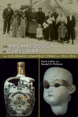 The Archaeology of Class War: The Colorado Coalfield Strike of 1913-1914 - Larkin, Karin (Editor), and McGuire, Randall H (Editor)