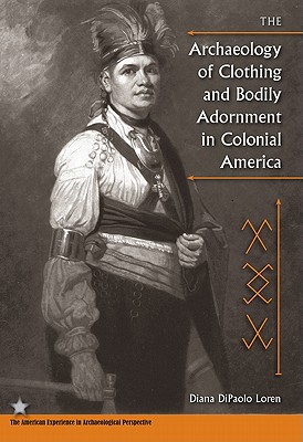 The Archaeology of Clothing and Bodily Adornment in Colonial America - Loren, Diana Dipaolo