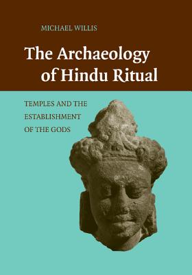 The Archaeology of Hindu Ritual: Temples and the Establishment of the Gods - Willis, Michael