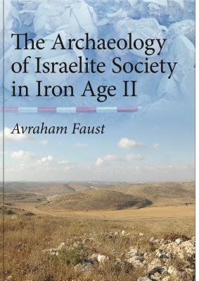 The Archaeology of Israelite Society in Iron Age II - Faust, Avraham