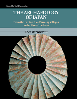 The Archaeology of Japan: From the Earliest Rice Farming Villages to the Rise of the State - Mizoguchi, Koji