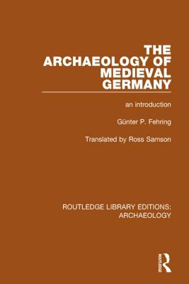 The Archaeology of Medieval Germany: An Introduction - Fehring, Gnter P., and Samson, Ross (Translated by)