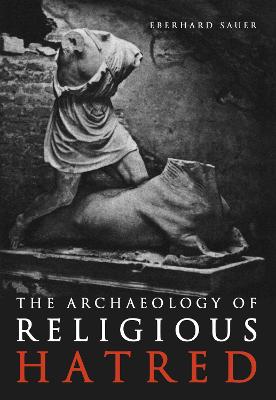 The Archaeology of Religious Hatred in the Roman and Early Medieval World - Sauer, Eberhard