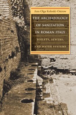 The Archaeology of Sanitation in Roman Italy: Toilets, Sewers, and Water Systems - Koloski-Ostrow, Ann Olga