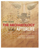 The Archaeology of the Afterlife: Deciphering the Past from Tombs,Graves and Mummies - Allan, Tony