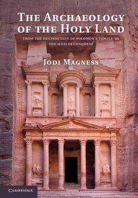 The Archaeology of the Holy Land: From the Destruction of Solomon's Temple to the Muslim Conquest - Magness, Jodi