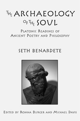 The Archaeology of the Soul: Platonic Readings in Ancient Poetry and Philosophy - Benardete, Seth, and Burger, Ronna (Editor), and Davis, Michael (Editor)