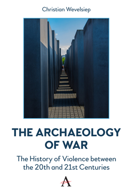 The Archaeology of War: The History of Violence Between the 20th and 21st Centuries - Wevelsiep, Christian