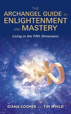 The Archangel Guide to Enlightenment and Mastery: Living in the Fifth Dimension - Cooper, Diana, and Whild, Tim