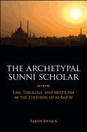 The Archetypal Sunni Scholar: Law, Theology, and Mysticism in the Synthesis of Al-Bajuri