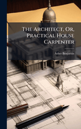 The Architect, Or, Practical House Carpenter