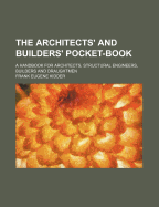 The Architects' and Builders' Pocket-Book: A Handbook for Architects, Structural Engineers, Builders and Draughtsmen (Classic Reprint)