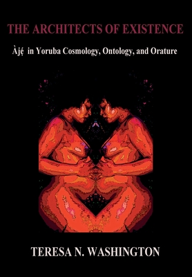 The Architects of Existence: Aje in Yoruba Cosmology, Ontology, and Orature - Washington, Teresa N