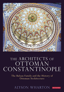 The Architects of Ottoman Constantinople: The Balyan Family and the History of Ottoman Architecture