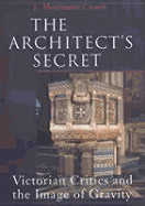 The Architect's Secret: Victorian Critics and the Image of Gravity - Crook, J Mordaunt